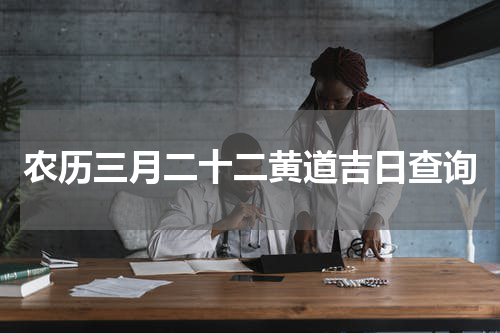 农历三月二十二黄道吉日查询