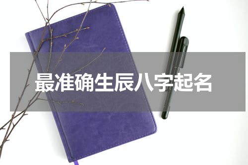 最准确生辰八字起名