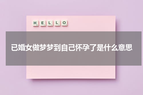 已婚女做梦梦到自己怀孕了是什么意思
