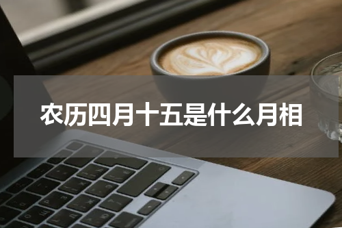 农历四月十五是什么月相
