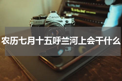 农历七月十五呼兰河上会干什么