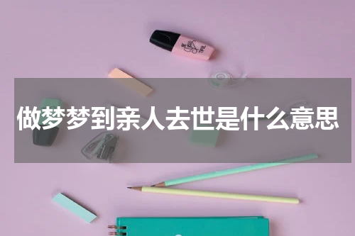 做梦梦到亲人去世是什么意思