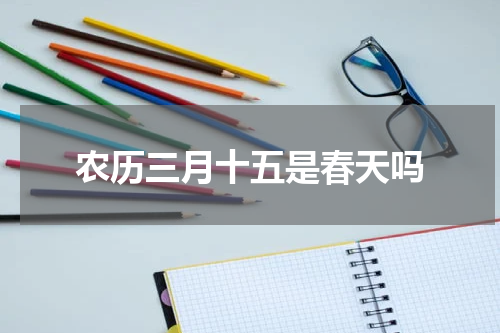 农历三月十五是春天吗