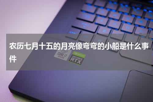 农历七月十五的月亮像弯弯的小船是什么事件