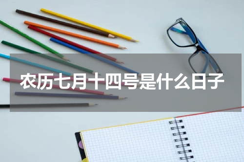 农历七月十四号是什么日子