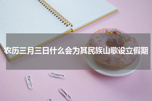 农历三月三日什么会为其民族山歌设立假期