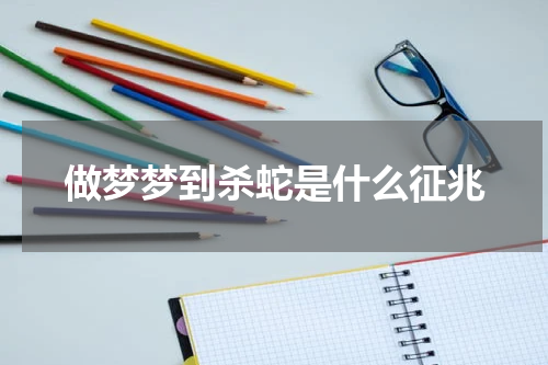 做梦梦到杀蛇是什么征兆