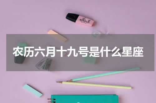 农历六月十九号是什么星座