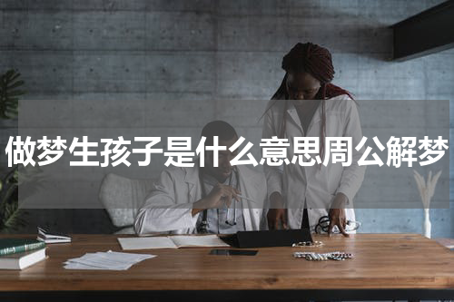 做梦生孩子是什么意思周公解梦