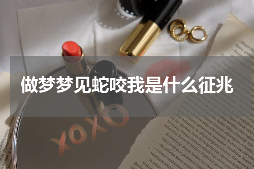 做梦梦见蛇咬我是什么征兆