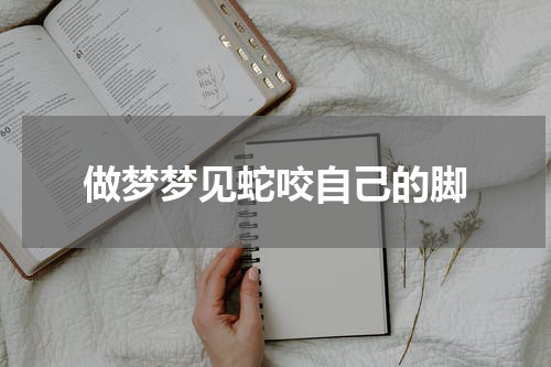 做梦梦见蛇咬自己的脚