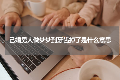 已婚男人做梦梦到牙齿掉了是什么意思