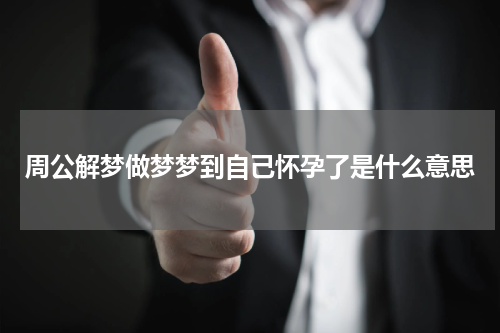周公解梦做梦梦到自己怀孕了是什么意思