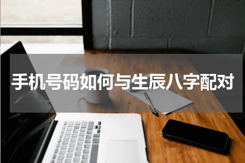 手机号码如何与生辰八字配对
