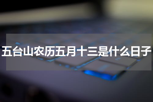 五台山农历五月十三是什么日子