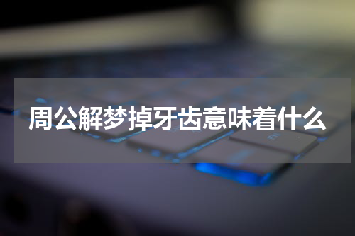 周公解梦掉牙齿意味着什么