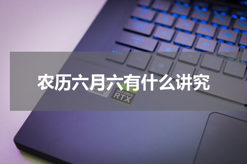 农历六月六有什么讲究