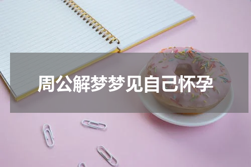 周公解梦梦见自己怀孕