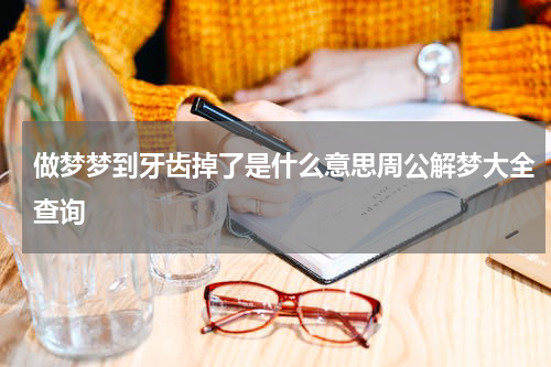 做梦梦到牙齿掉了是什么意思周公解梦大全查询