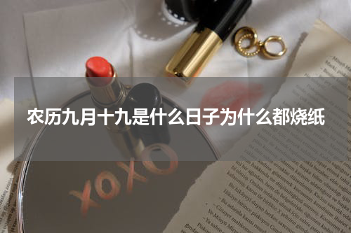 农历九月十九是什么日子为什么都烧纸
