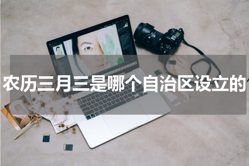 农历三月三是哪个自治区设立的