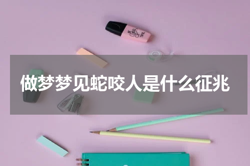做梦梦见蛇咬人是什么征兆