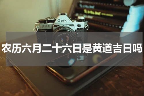 农历六月二十六日是黄道吉日吗