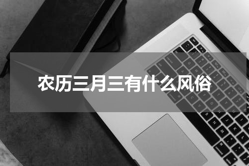 农历三月三有什么风俗