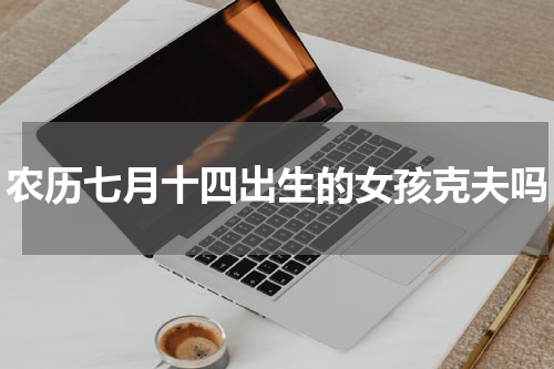 农历七月十四出生的女孩克夫吗