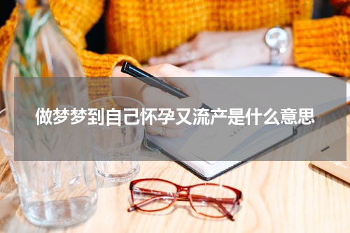 做梦梦到自己怀孕又流产是什么意思
