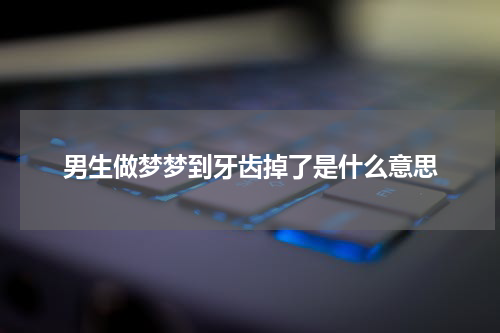 男生做梦梦到牙齿掉了是什么意思