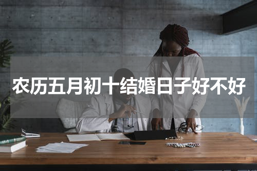 农历五月初十结婚日子好不好