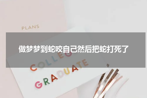 做梦梦到蛇咬自己然后把蛇打死了