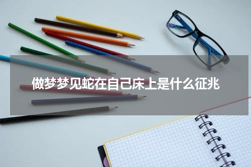 做梦梦见蛇在自己床上是什么征兆