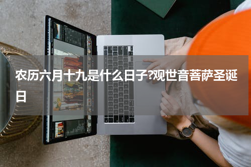 农历六月十九是什么日子?观世音菩萨圣诞日