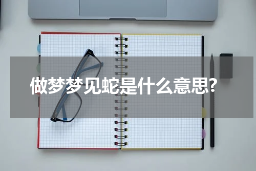 做梦梦见蛇是什么意思?