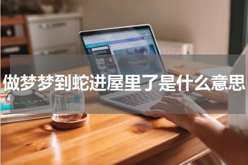 做梦梦到蛇进屋里了是什么意思