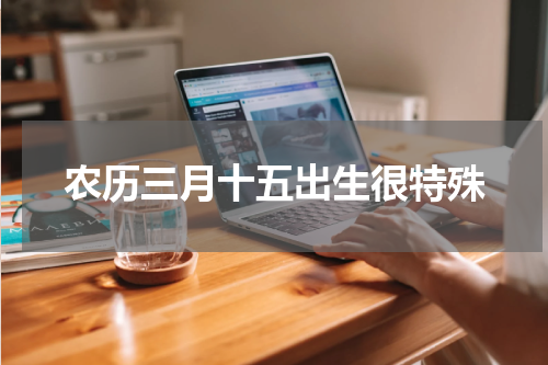 农历三月十五出生很特殊