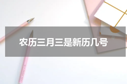 农历三月三是新历几号