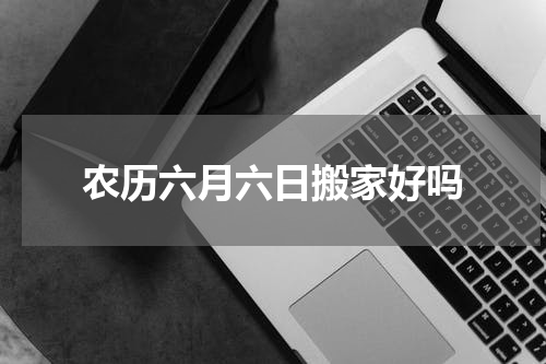 农历六月六日搬家好吗