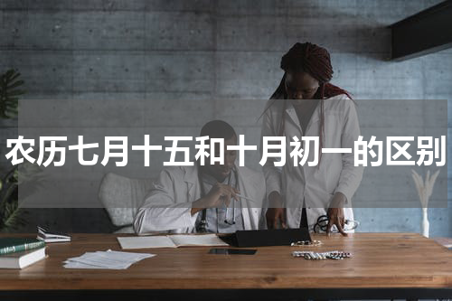 农历七月十五和十月初一的区别