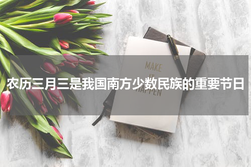 农历三月三是我国南方少数民族的重要节日