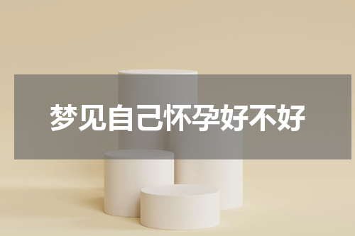 梦见自己怀孕好不好