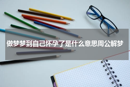 做梦梦到自己怀孕了是什么意思周公解梦