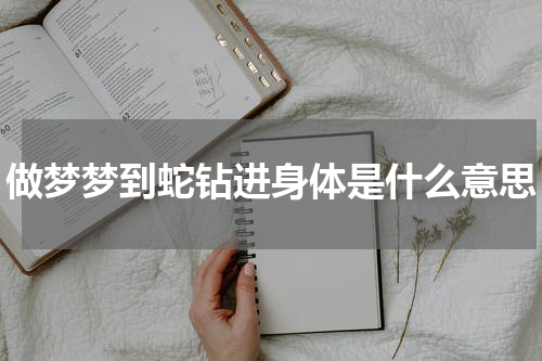 做梦梦到蛇钻进身体是什么意思