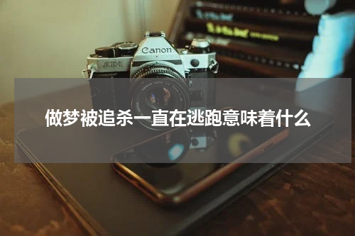 做梦被追杀一直在逃跑意味着什么