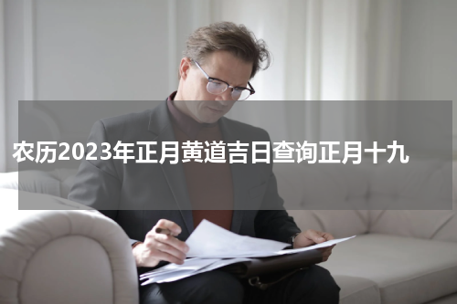 农历2023年正月黄道吉日查询正月十九