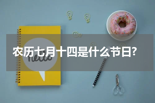 农历七月十四是什么节日?