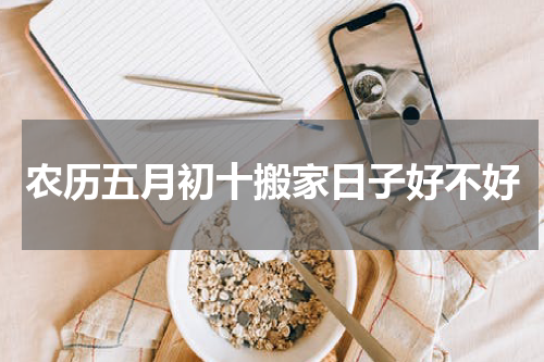 农历五月初十搬家日子好不好