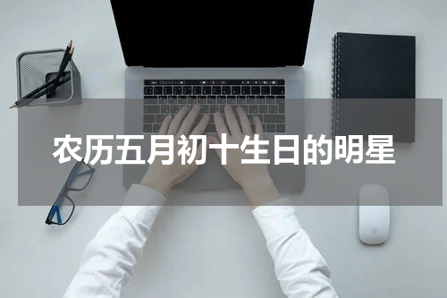 农历五月初十生日的明星